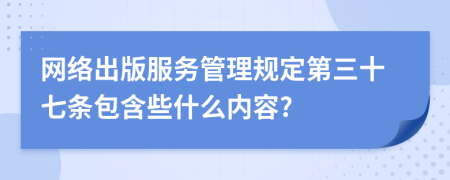 网络出版服务管理规定第三十七条包含些什么内容?