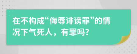 在不构成“侮辱诽谤罪”的情况下气死人，有罪吗？