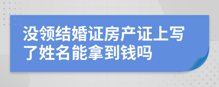 没领结婚证房产证上写了姓名能拿到钱吗