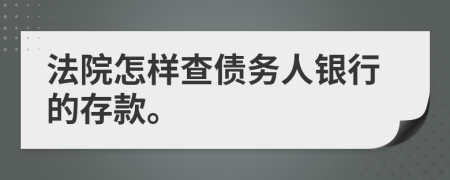 法院怎样查债务人银行的存款。