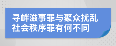 寻衅滋事罪与聚众扰乱社会秩序罪有何不同