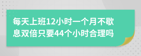 每天上班12小时一个月不歇息双倍只要44个小时合理吗