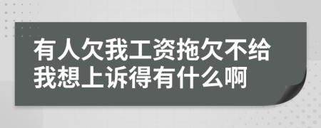 有人欠我工资拖欠不给我想上诉得有什么啊