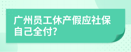 广州员工休产假应社保自己全付?