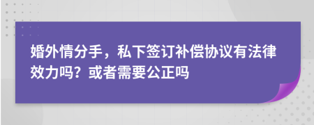 婚外情分手，私下签订补偿协议有法律效力吗？或者需要公正吗