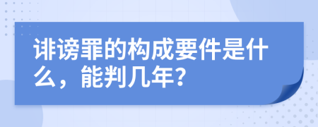 诽谤罪的构成要件是什么，能判几年？