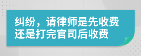 纠纷，请律师是先收费还是打完官司后收费