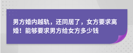 男方婚内越轨，还同居了，女方要求离婚！能够要求男方给女方多少钱