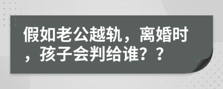 假如老公越轨，离婚时，孩子会判给谁？？