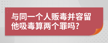 与同一个人贩毒并容留他吸毒算两个罪吗?