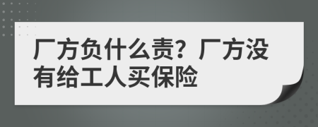 厂方负什么责？厂方没有给工人买保险