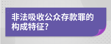 非法吸收公众存款罪的构成特征?