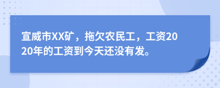 宣威市XX矿，拖欠农民工，工资2020年的工资到今天还没有发。