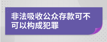 非法吸收公众存款可不可以构成犯罪