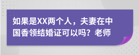 如果是XX两个人，夫妻在中国香领结婚证可以吗？老师