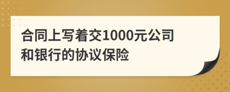 合同上写着交1000元公司和银行的协议保险