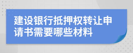 建设银行抵押权转让申请书需要哪些材料