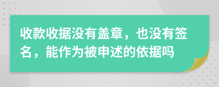 收款收据没有盖章，也没有签名，能作为被申述的依据吗