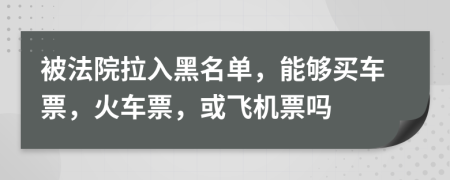 被法院拉入黑名单，能够买车票，火车票，或飞机票吗
