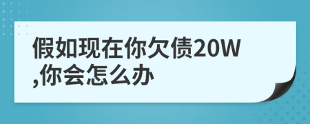 假如现在你欠债20W,你会怎么办