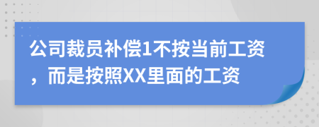 公司裁员补偿1不按当前工资，而是按照XX里面的工资