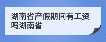 湖南省产假期间有工资吗湖南省