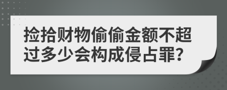 捡拾财物偷偷金额不超过多少会构成侵占罪？