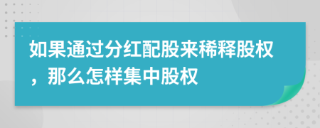 如果通过分红配股来稀释股权，那么怎样集中股权