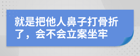 就是把他人鼻子打骨折了，会不会立案坐牢