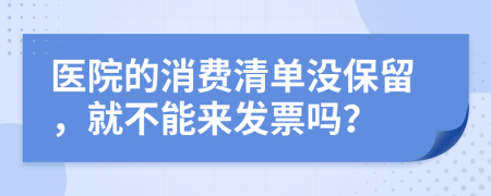 医院的消费清单没保留，就不能来发票吗？