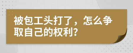 被包工头打了，怎么争取自己的权利？