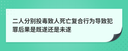 二人分别投毒致人死亡复合行为导致犯罪后果是既遂还是未遂