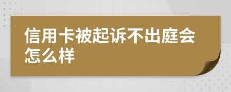 信用卡被起诉不出庭会怎么样
