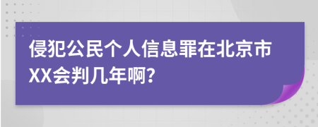 侵犯公民个人信息罪在北京市XX会判几年啊？