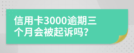 信用卡3000逾期三个月会被起诉吗？