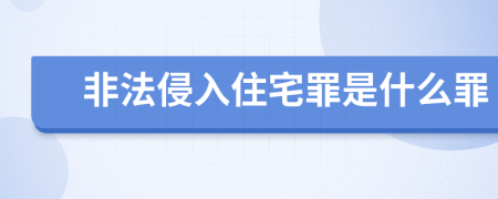 非法侵入住宅罪是什么罪