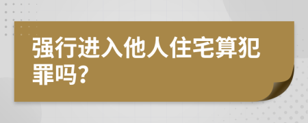 强行进入他人住宅算犯罪吗？