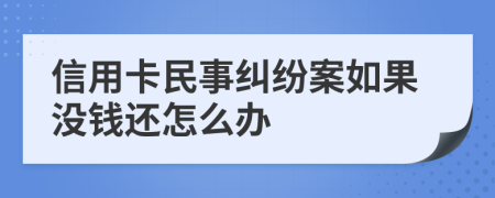 信用卡民事纠纷案如果没钱还怎么办
