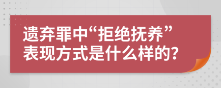 遗弃罪中“拒绝抚养”表现方式是什么样的？