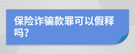 保险诈骗款罪可以假释吗？