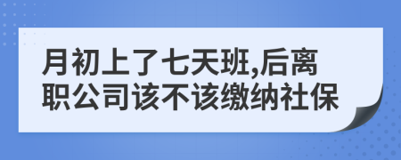 月初上了七天班,后离职公司该不该缴纳社保