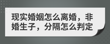 现实婚姻怎么离婚，非婚生子，分隔怎么判定