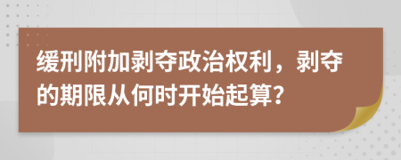 缓刑附加剥夺政治权利，剥夺的期限从何时开始起算？