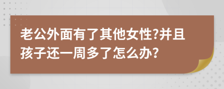 老公外面有了其他女性?并且孩子还一周多了怎么办？