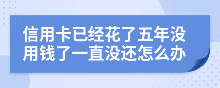 信用卡已经花了五年没用钱了一直没还怎么办