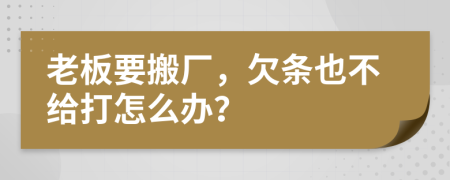 老板要搬厂，欠条也不给打怎么办？