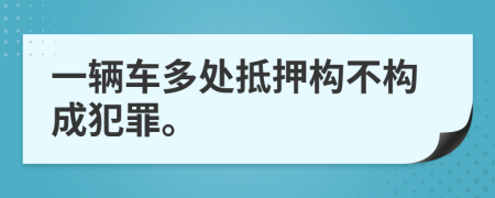 一辆车多处抵押构不构成犯罪。