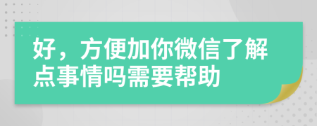 好，方便加你微信了解点事情吗需要帮助