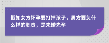 假如女方怀孕要打掉孩子，男方要负什么样的职责，是未婚先孕