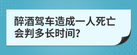 醉酒驾车造成一人死亡会判多长时间？